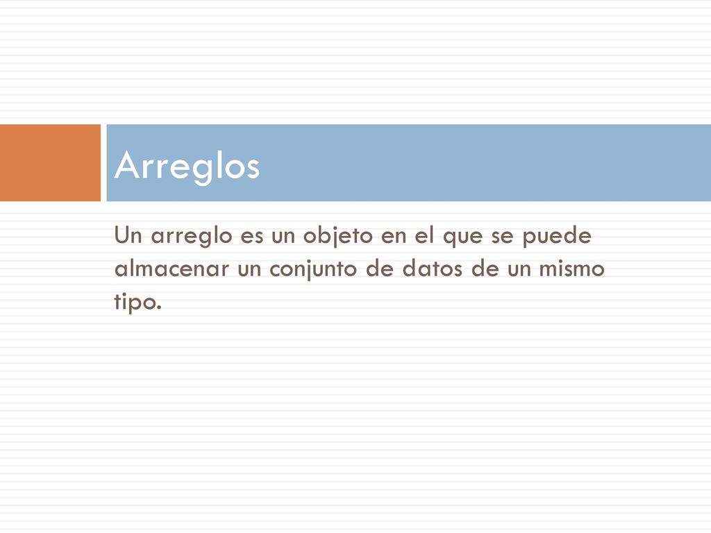 Arreglos Un arreglo es un objeto en el que se puede almacenar un conjunto de datos de un mismo tipo.