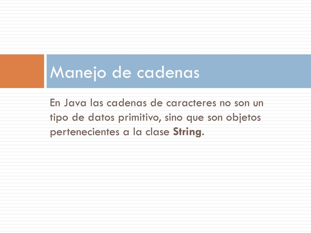 Manejo de cadenas En Java las cadenas de caracteres no son un tipo de datos primitivo, sino que son objetos pertenecientes a la clase String.
