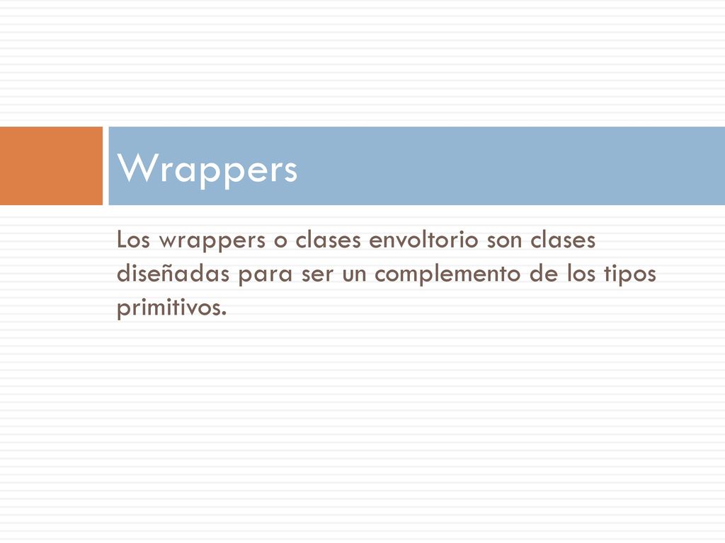Wrappers Los wrappers o clases envoltorio son clases diseñadas para ser un complemento de los tipos primitivos.