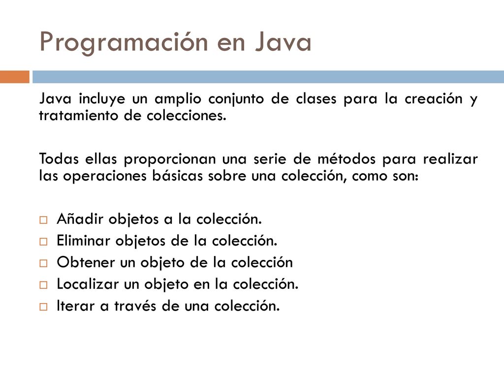 Programación en Java Java incluye un amplio conjunto de clases para la creación y tratamiento de colecciones.