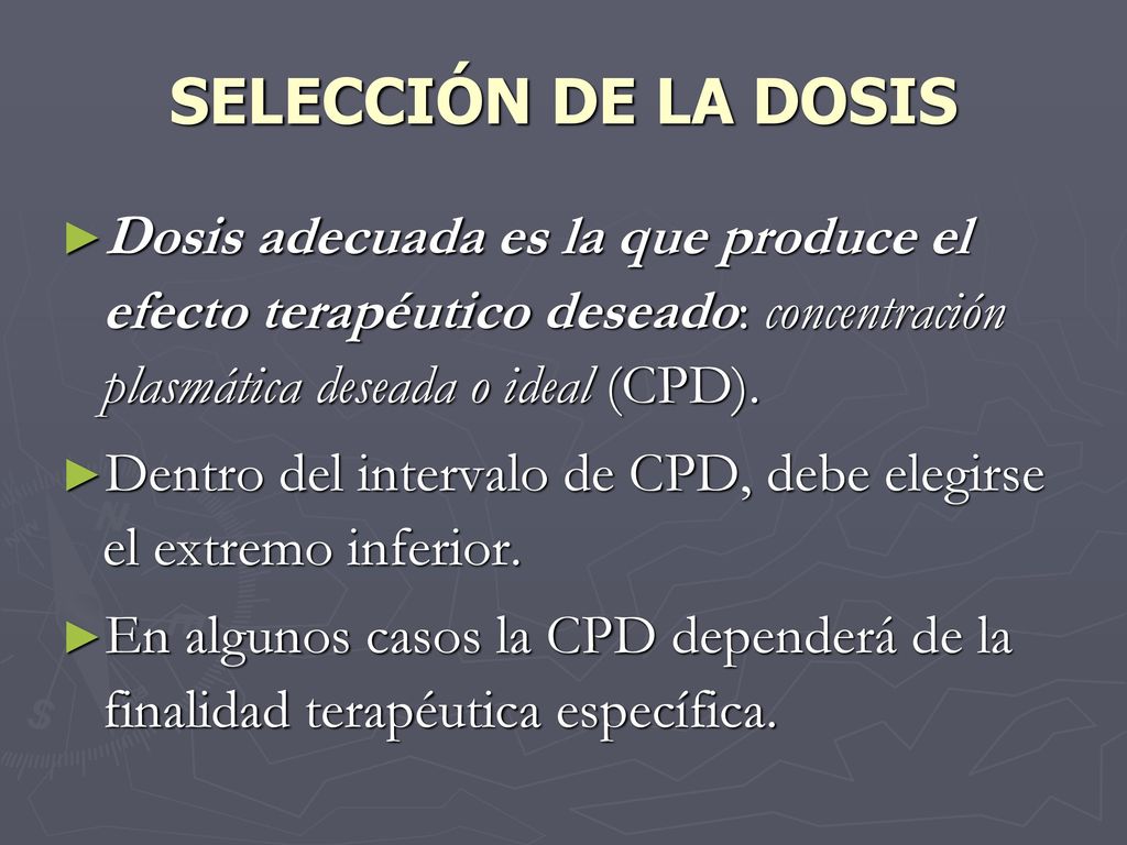 SELECCIÓN DE LA DOSIS Dosis adecuada es la que produce el efecto terapéutico deseado: concentración plasmática deseada o ideal (CPD).