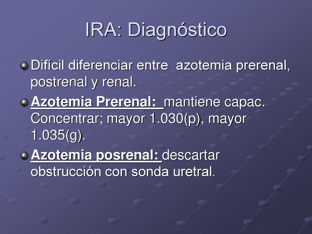 IRA: Diagnóstico Difícil diferenciar entre azotemia prerenal, postrenal y renal.