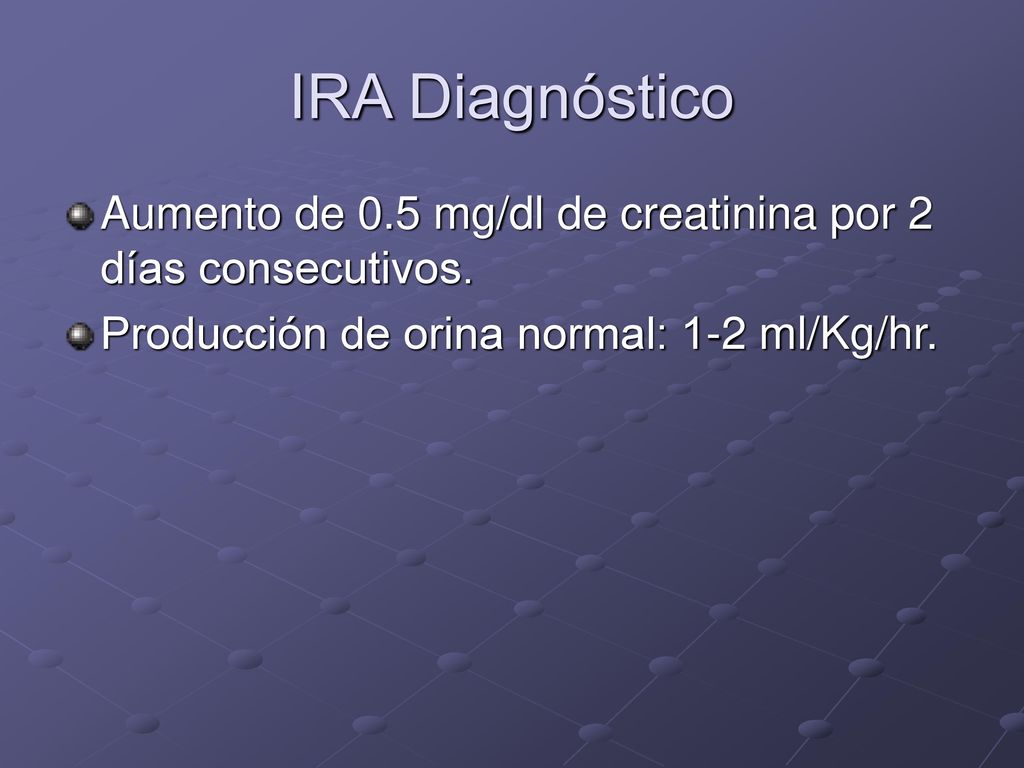 IRA Diagnóstico Aumento de 0.5 mg/dl de creatinina por 2 días consecutivos.