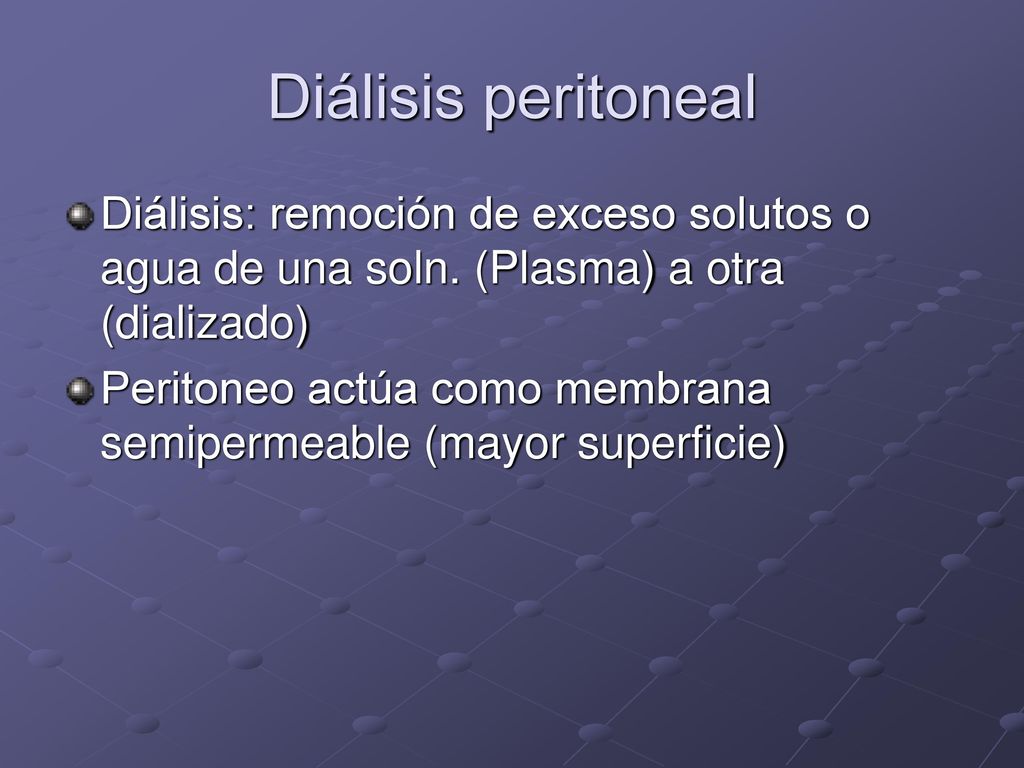 Diálisis peritoneal Diálisis: remoción de exceso solutos o agua de una soln. (Plasma) a otra (dializado)