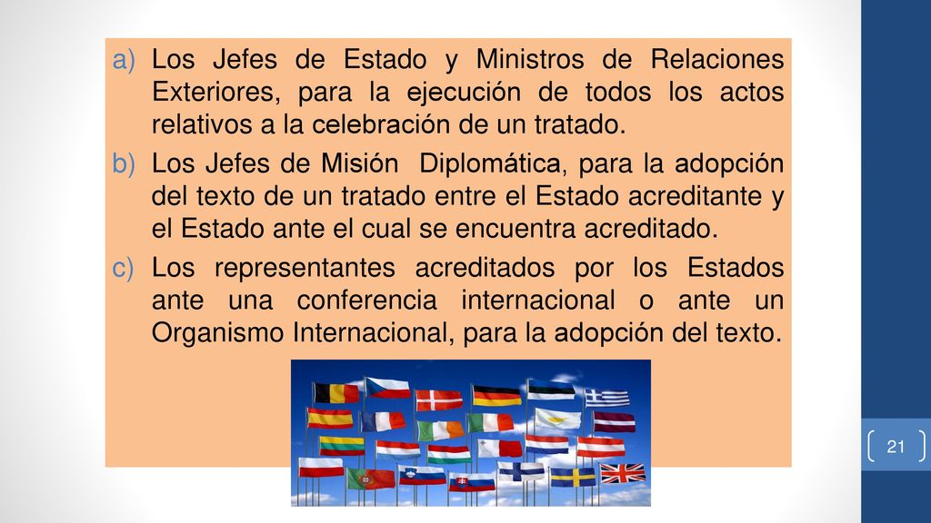 Los Jefes de Estado y Ministros de Relaciones Exteriores, para la ejecución de todos los actos relativos a la celebración de un tratado.