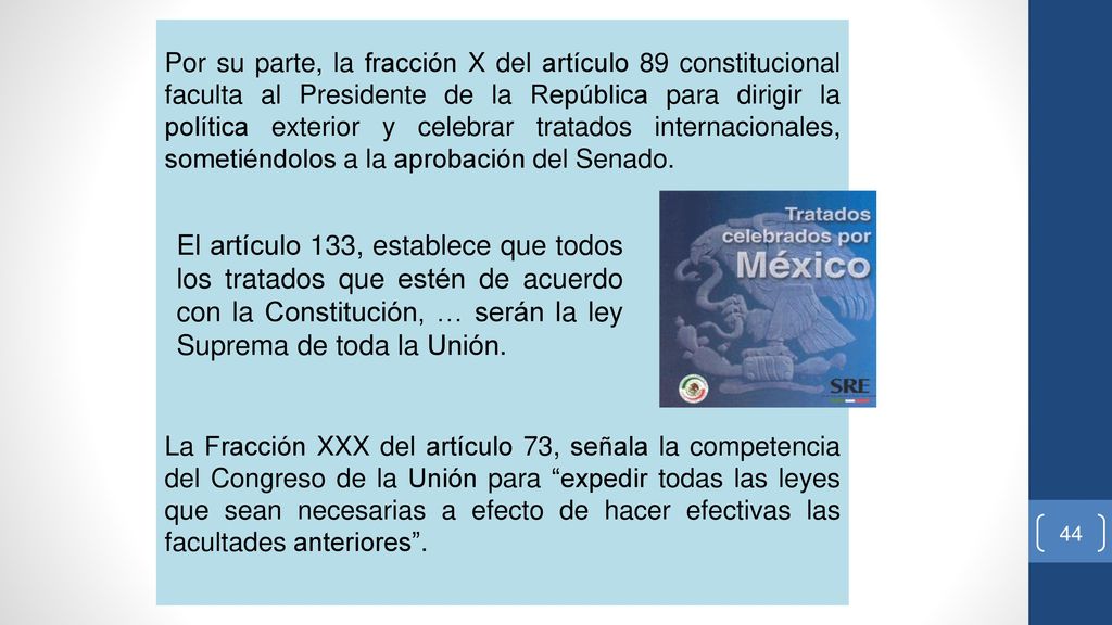 Por su parte, la fracción X del artículo 89 constitucional faculta al Presidente de la República para dirigir la política exterior y celebrar tratados internacionales, sometiéndolos a la aprobación del Senado.