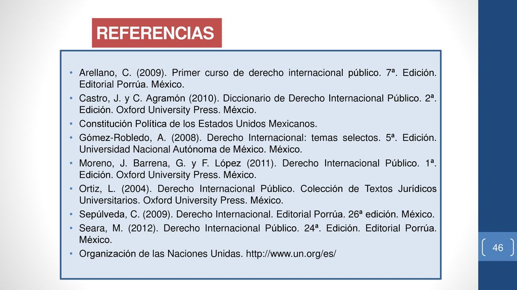 REFERENCIAS Arellano, C. (2009). Primer curso de derecho internacional público. 7ª. Edición. Editorial Porrúa. México.