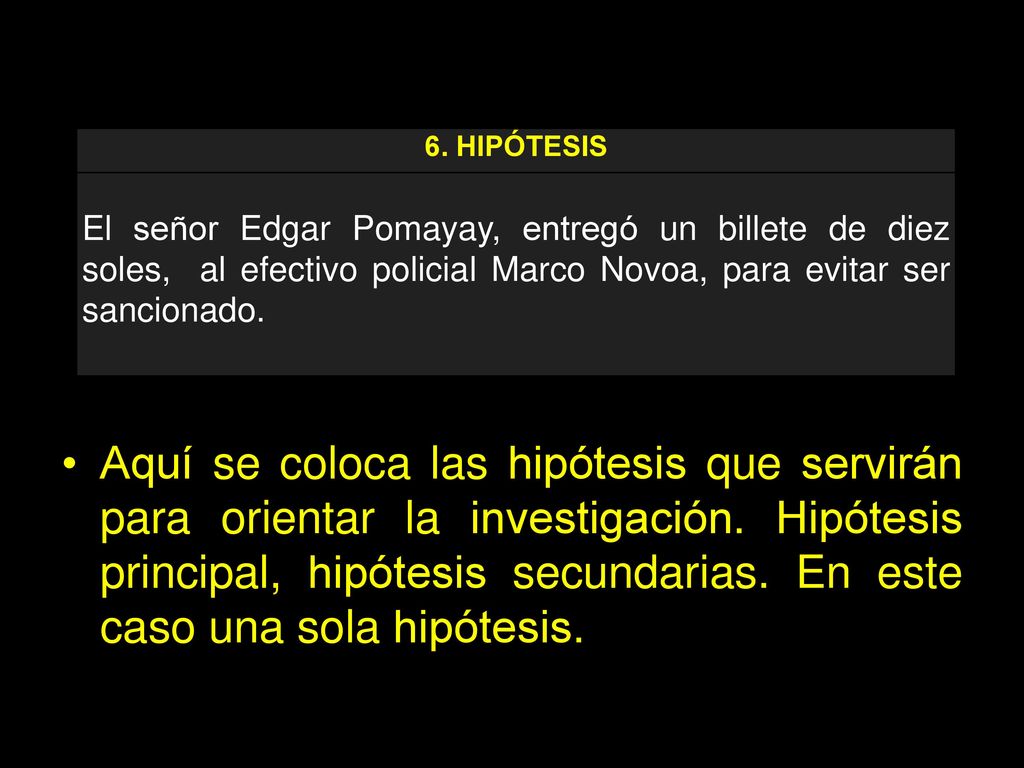 6. HIPÓTESIS El señor Edgar Pomayay, entregó un billete de diez soles, al efectivo policial Marco Novoa, para evitar ser sancionado.