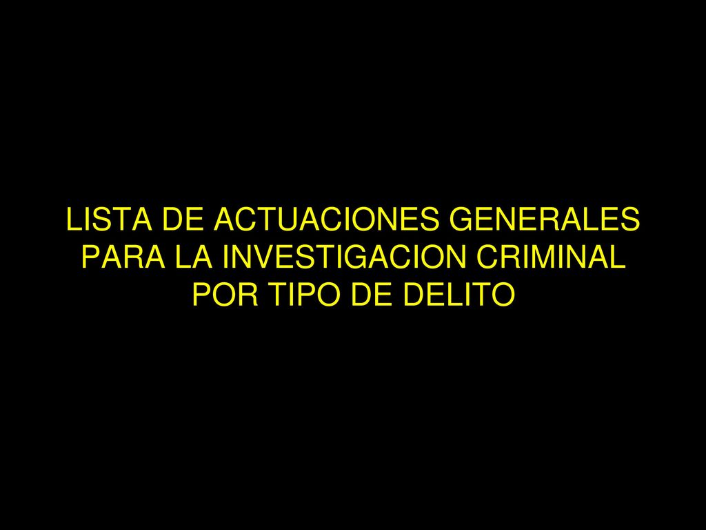 LISTA DE ACTUACIONES GENERALES PARA LA INVESTIGACION CRIMINAL POR TIPO DE DELITO