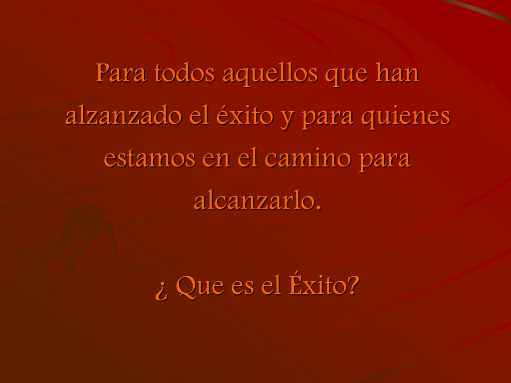 Para todos aquellos que han alzanzado el éxito y para quienes estamos en el camino para alcanzarlo.