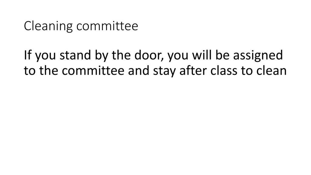 Cleaning committee If you stand by the door, you will be assigned to the committee and stay after class to clean.