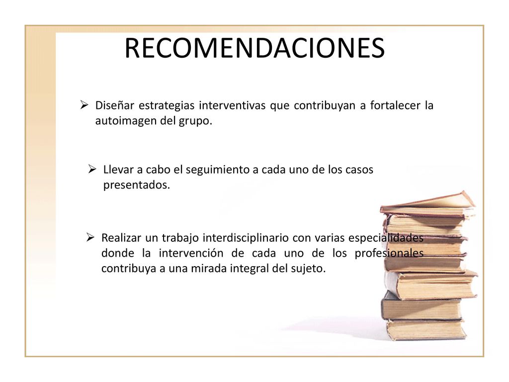 RECOMENDACIONES Diseñar estrategias interventivas que contribuyan a fortalecer la autoimagen del grupo.