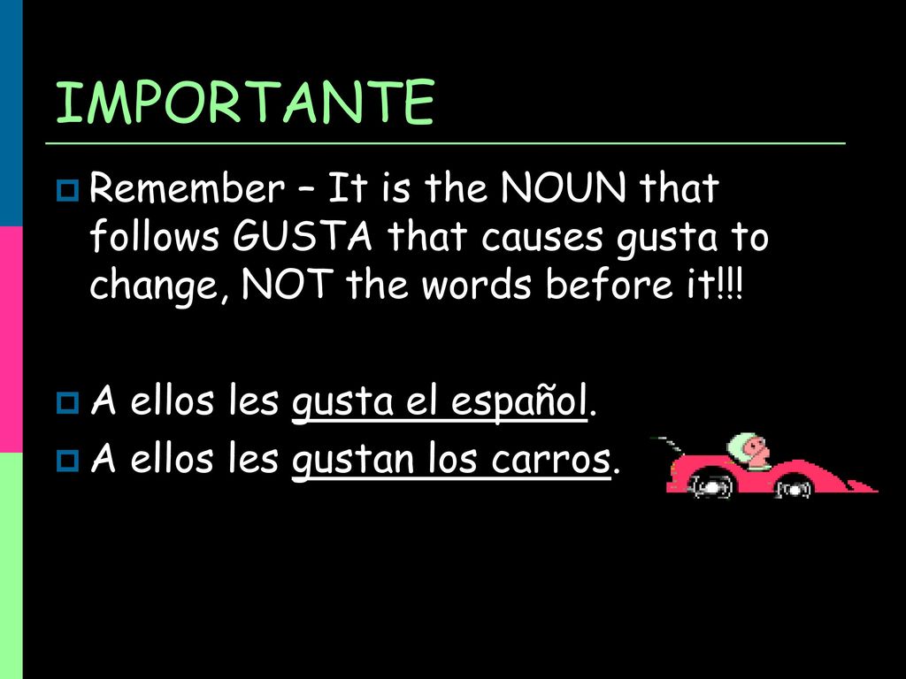 IMPORTANTE Remember – It is the NOUN that follows GUSTA that causes gusta to change, NOT the words before it!!!