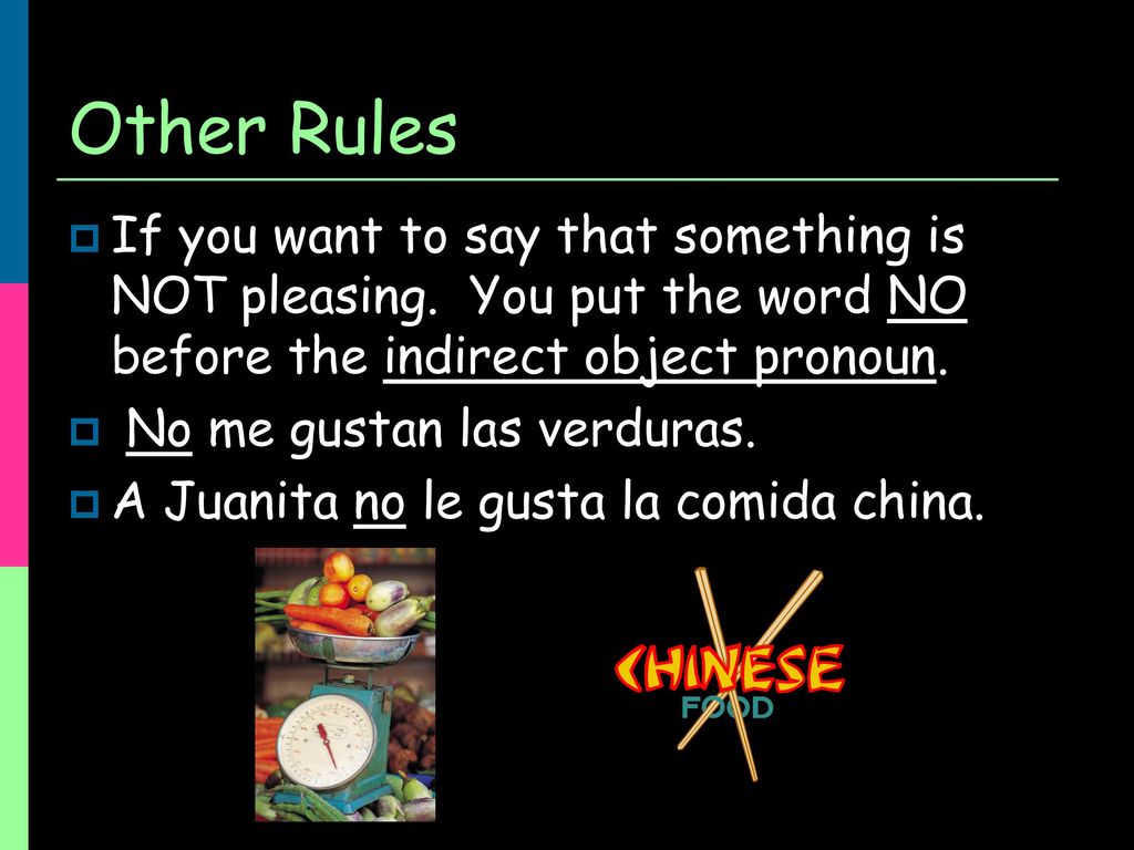 Other Rules If you want to say that something is NOT pleasing. You put the word NO before the indirect object pronoun.