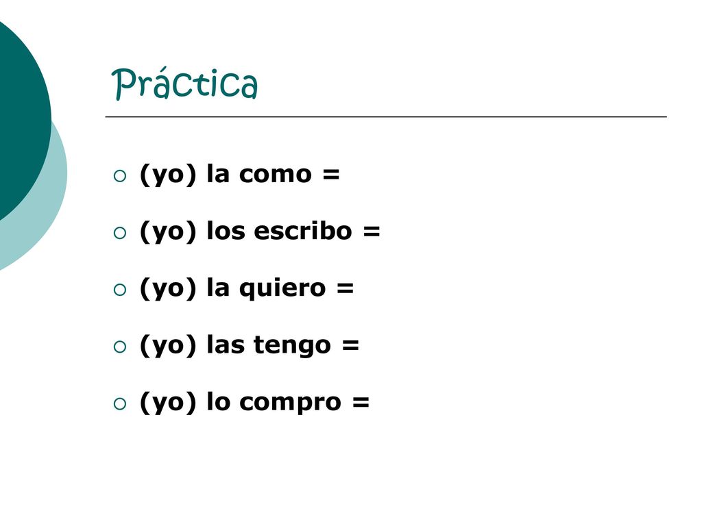 Práctica (yo) la como = (yo) los escribo = (yo) la quiero =