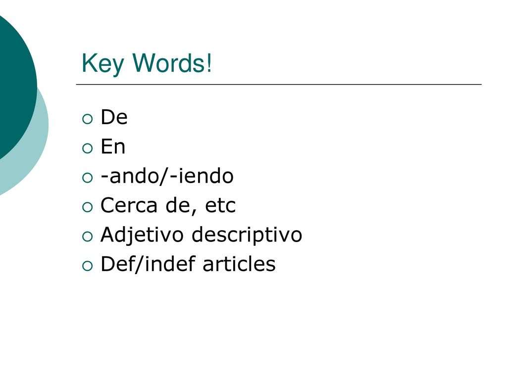 Key Words! De En -ando/-iendo Cerca de, etc Adjetivo descriptivo