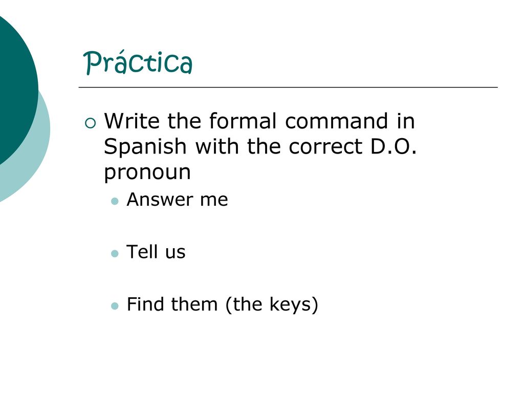 Práctica Write the formal command in Spanish with the correct D.O.