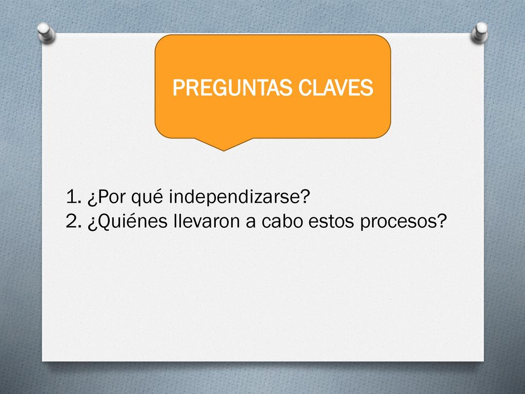 PREGUNTAS CLAVES 1. ¿Por qué independizarse 2. ¿Quiénes llevaron a cabo estos procesos