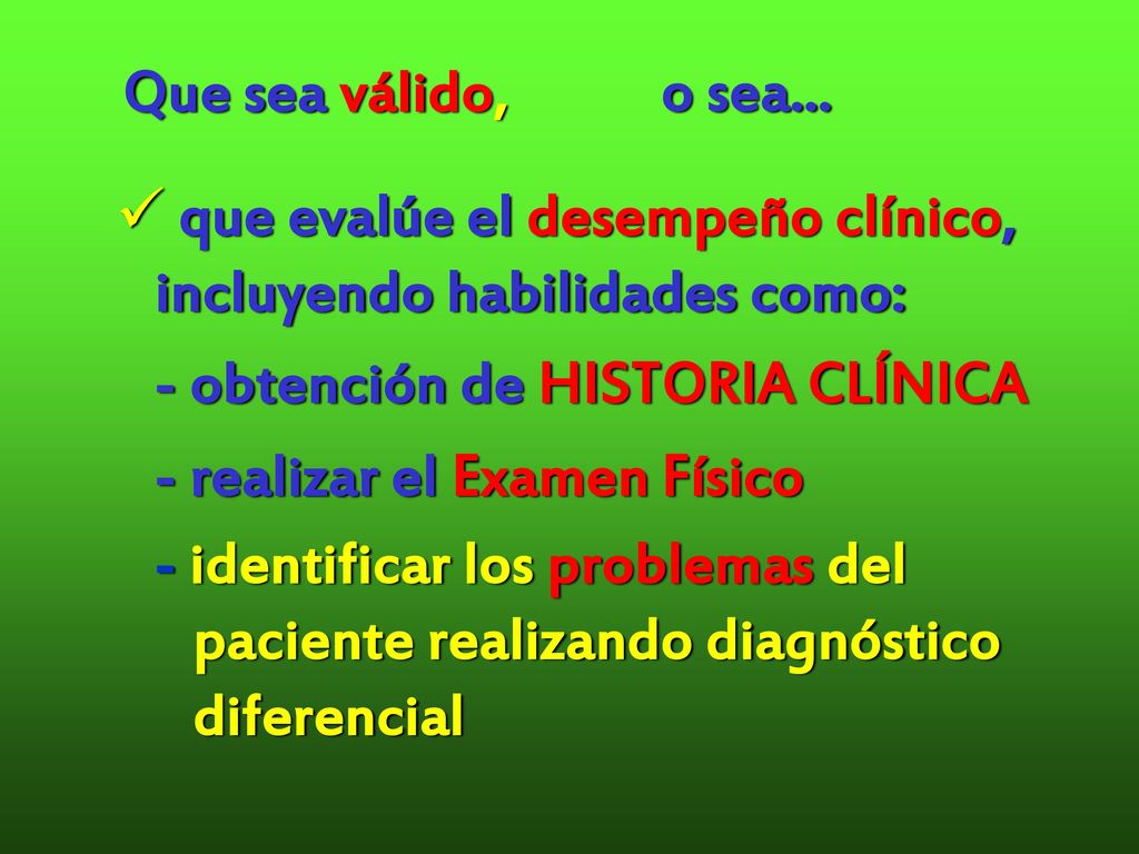 Que sea válido, o sea... que evalúe el desempeño clínico, incluyendo habilidades como: - obtención de HISTORIA CLÍNICA.