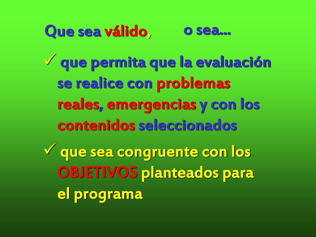 Que sea válido, o sea... que permita que la evaluación. se realice con problemas. reales, emergencias y con los.