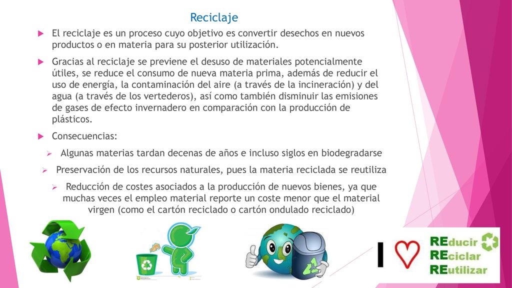 Reciclaje El reciclaje es un proceso cuyo objetivo es convertir desechos en nuevos productos o en materia para su posterior utilización.