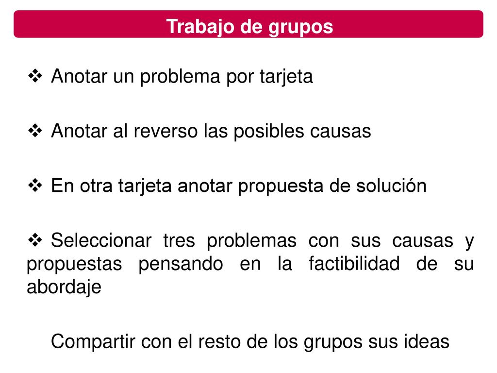 Trabajo de grupos Anotar un problema por tarjeta. Anotar al reverso las posibles causas. En otra tarjeta anotar propuesta de solución.