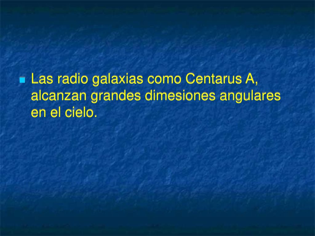 Las radio galaxias como Centarus A, alcanzan grandes dimesiones angulares en el cielo.