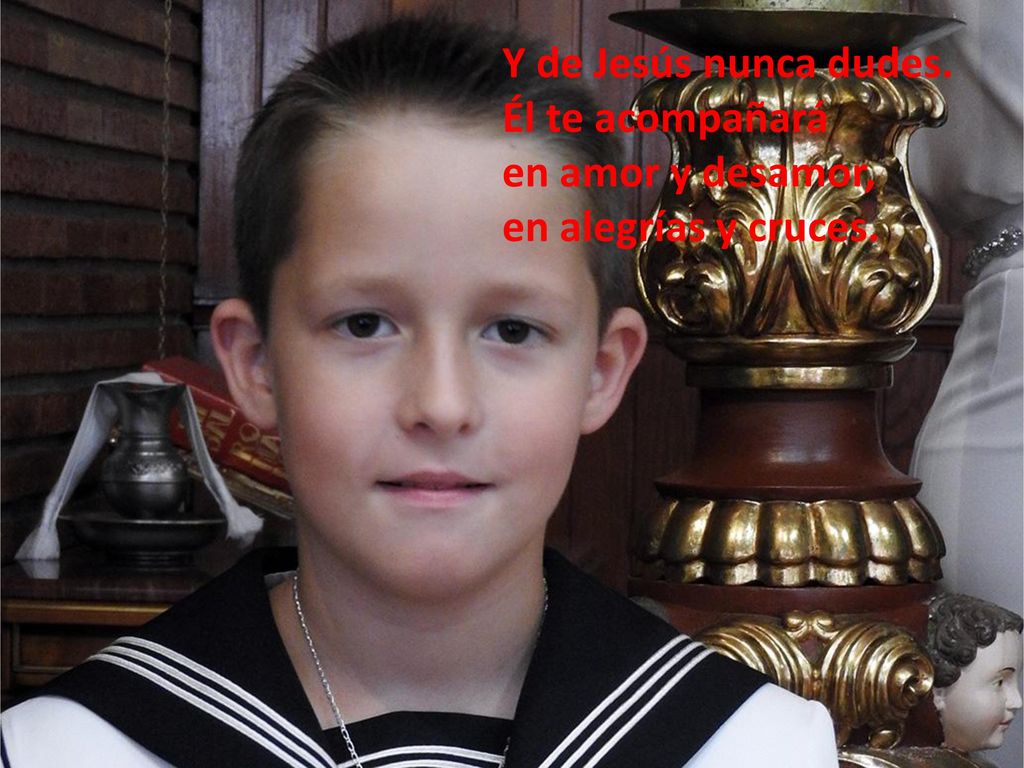Y de Jesús nunca dudes. Él te acompañará en amor y desamor, en alegrías y cruces.