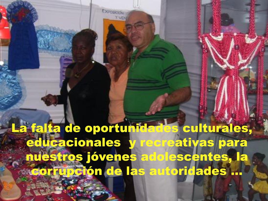 La falta de oportunidades culturales, educacionales y recreativas para nuestros jóvenes adolescentes, la corrupción de las autoridades …