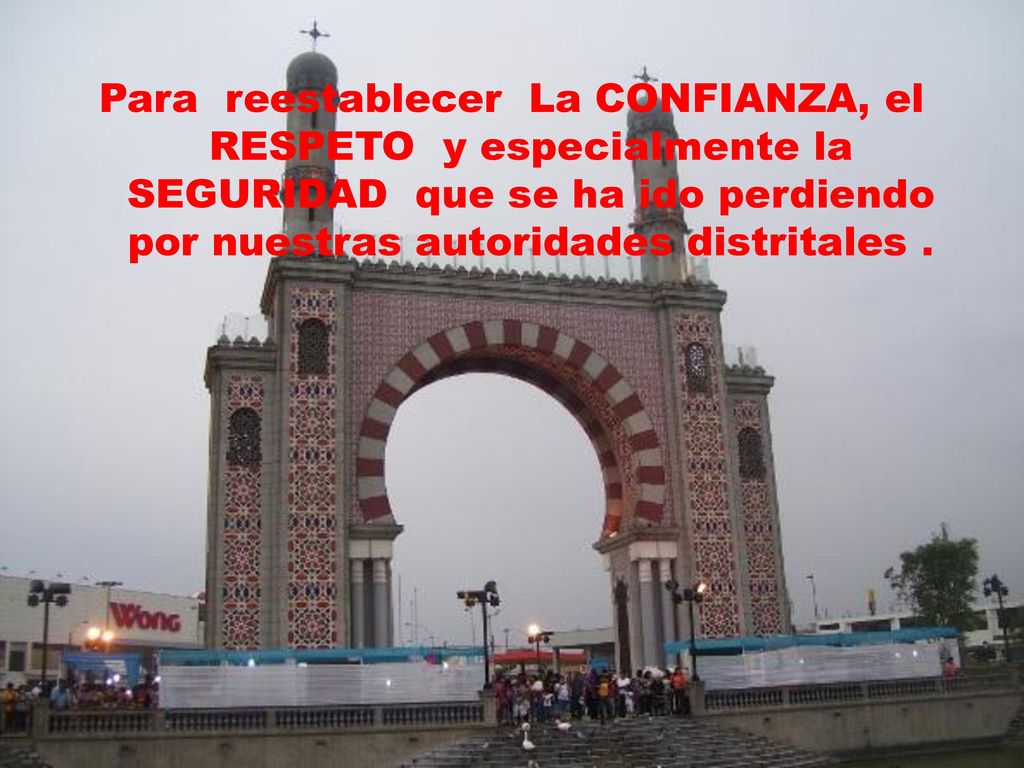 Para reestablecer La CONFIANZA, el RESPETO y especialmente la SEGURIDAD que se ha ido perdiendo por nuestras autoridades distritales .