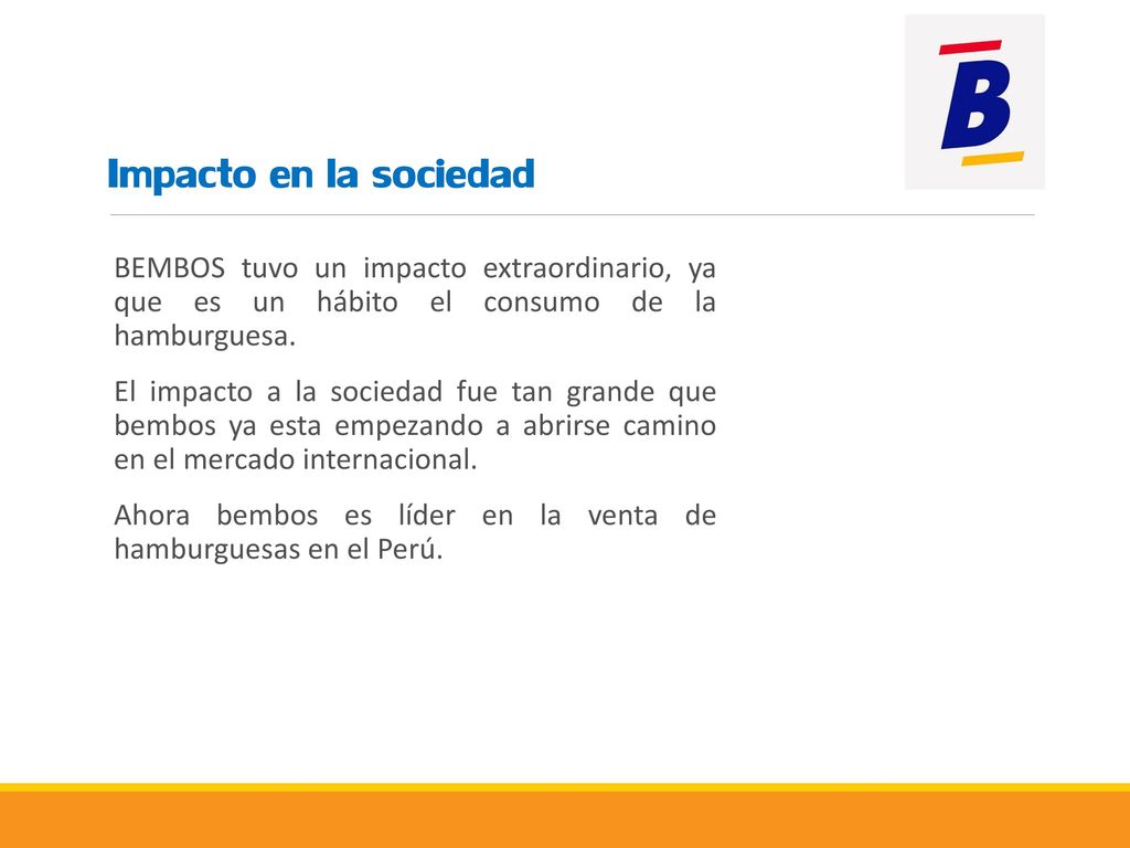 Impacto en la sociedad BEMBOS tuvo un impacto extraordinario, ya que es un hábito el consumo de la hamburguesa.