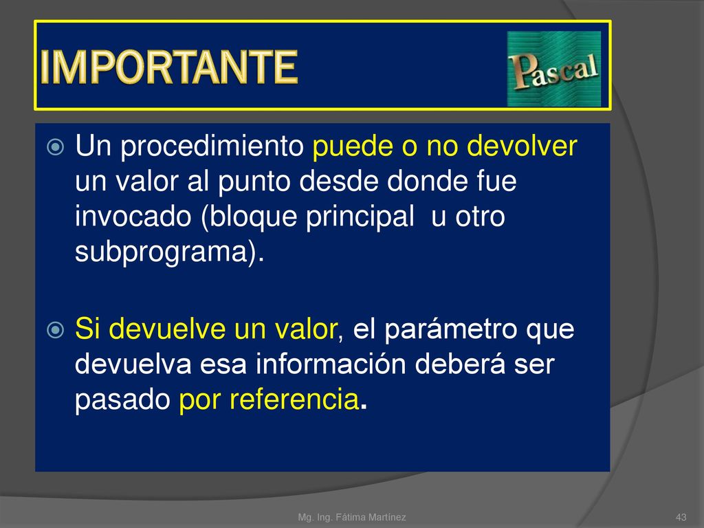 IMPORTANTE Un procedimiento puede o no devolver un valor al punto desde donde fue invocado (bloque principal u otro subprograma).