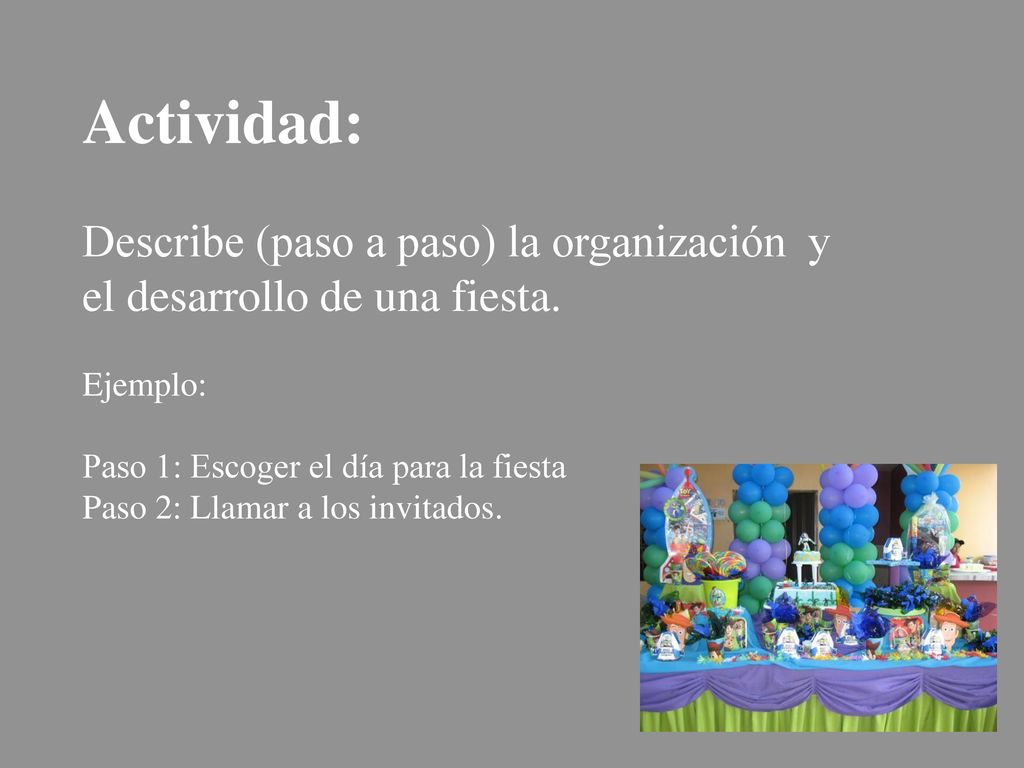 Actividad: Describe (paso a paso) la organización y el desarrollo de una fiesta. Ejemplo: Paso 1: Escoger el día para la fiesta.