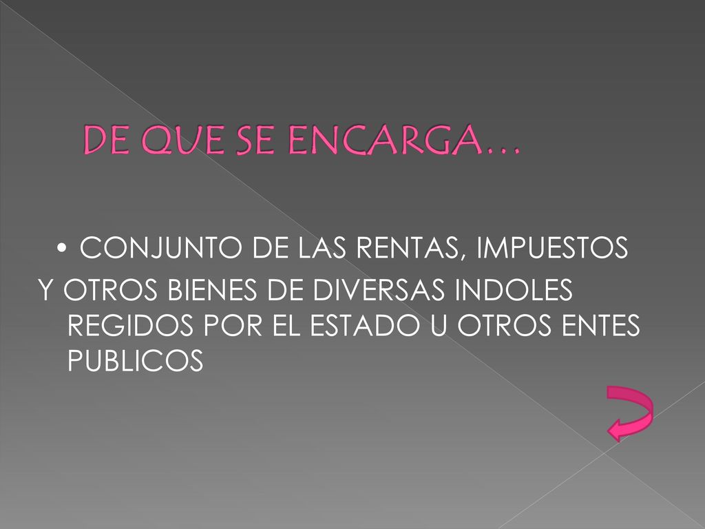 DE QUE SE ENCARGA… • CONJUNTO DE LAS RENTAS, IMPUESTOS Y OTROS BIENES DE DIVERSAS INDOLES REGIDOS POR EL ESTADO U OTROS ENTES PUBLICOS