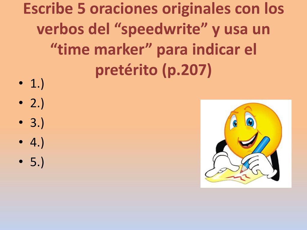 Escribe 5 oraciones originales con los verbos del speedwrite y usa un time marker para indicar el pretérito (p.207)