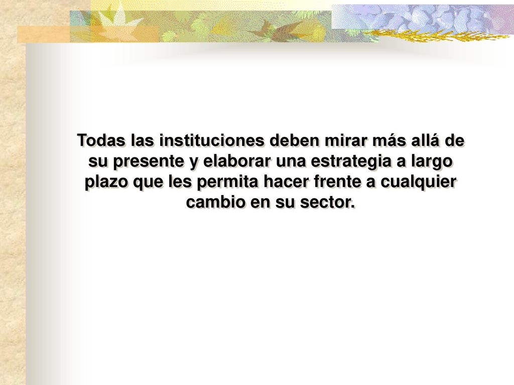 Todas las instituciones deben mirar más allá de su presente y elaborar una estrategia a largo plazo que les permita hacer frente a cualquier cambio en su sector.