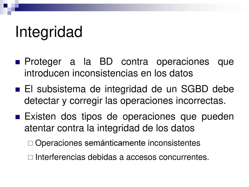 Integridad Proteger a la BD contra operaciones que introducen inconsistencias en los datos.