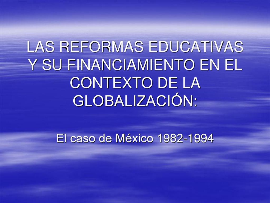 LAS REFORMAS EDUCATIVAS Y SU FINANCIAMIENTO EN EL CONTEXTO DE LA GLOBALIZACIÓN: