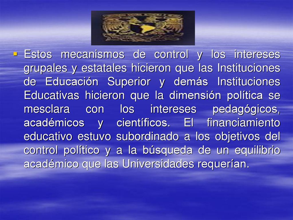 Estos mecanismos de control y los intereses grupales y estatales hicieron que las Instituciones de Educación Superior y demás Instituciones Educativas hicieron que la dimensión política se mesclara con los intereses pedagógicos, académicos y científicos.