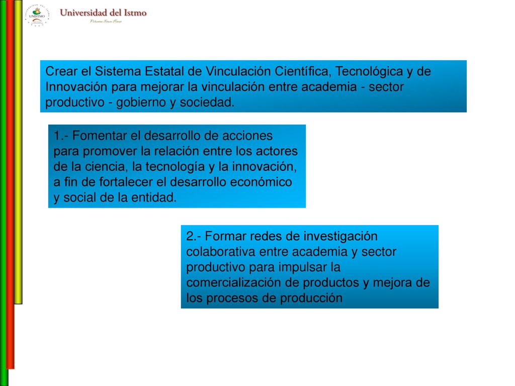 Crear el Sistema Estatal de Vinculación Científica, Tecnológica y de Innovación para mejorar la vinculación entre academia - sector productivo - gobierno y sociedad.