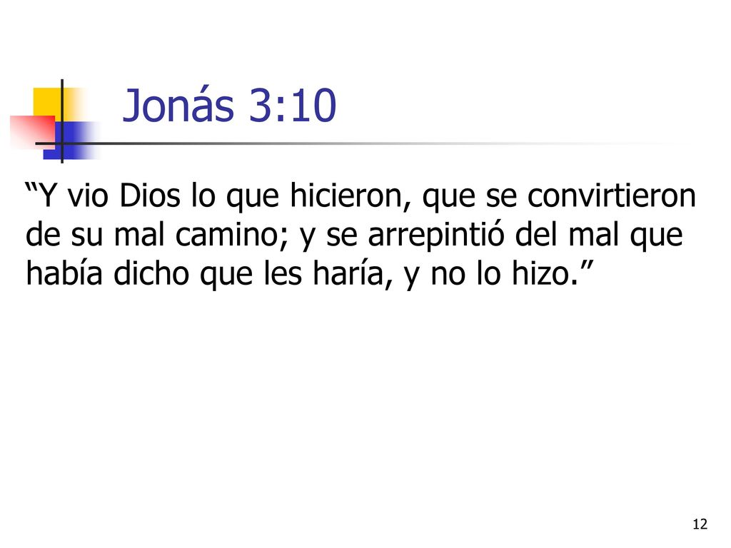 Jonás 3:10 Y vio Dios lo que hicieron, que se convirtieron de su mal camino; y se arrepintió del mal que había dicho que les haría, y no lo hizo.