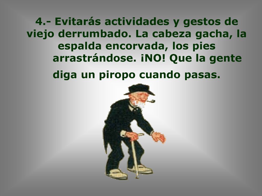 arrastrándose. ¡NO! Que la gente diga un piropo cuando pasas.