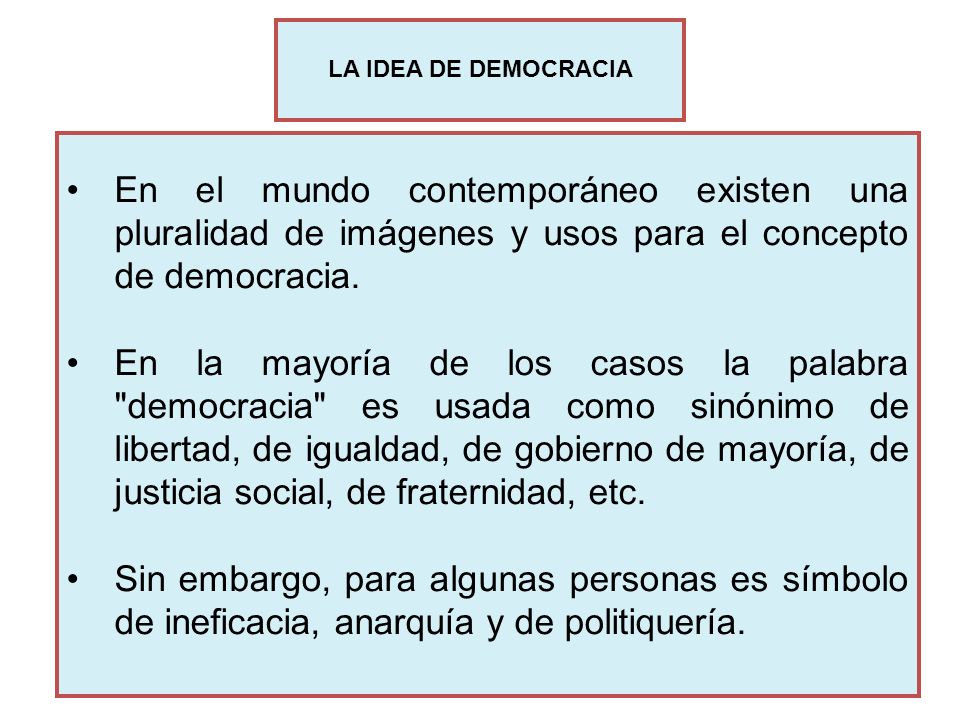 LA IDEA DE DEMOCRACIA En el mundo contemporáneo existen una pluralidad de imágenes y usos para el concepto de democracia.