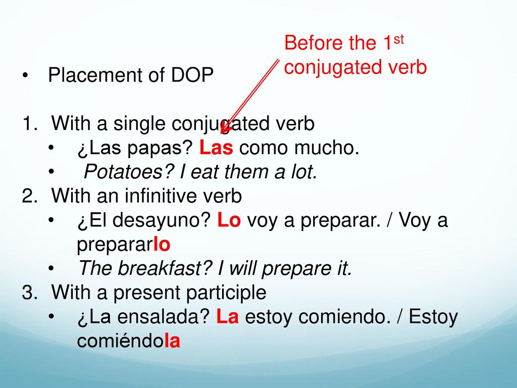 Before the 1st conjugated verb. Placement of DOP. With a single conjugated verb. ¿Las papas Las como mucho.