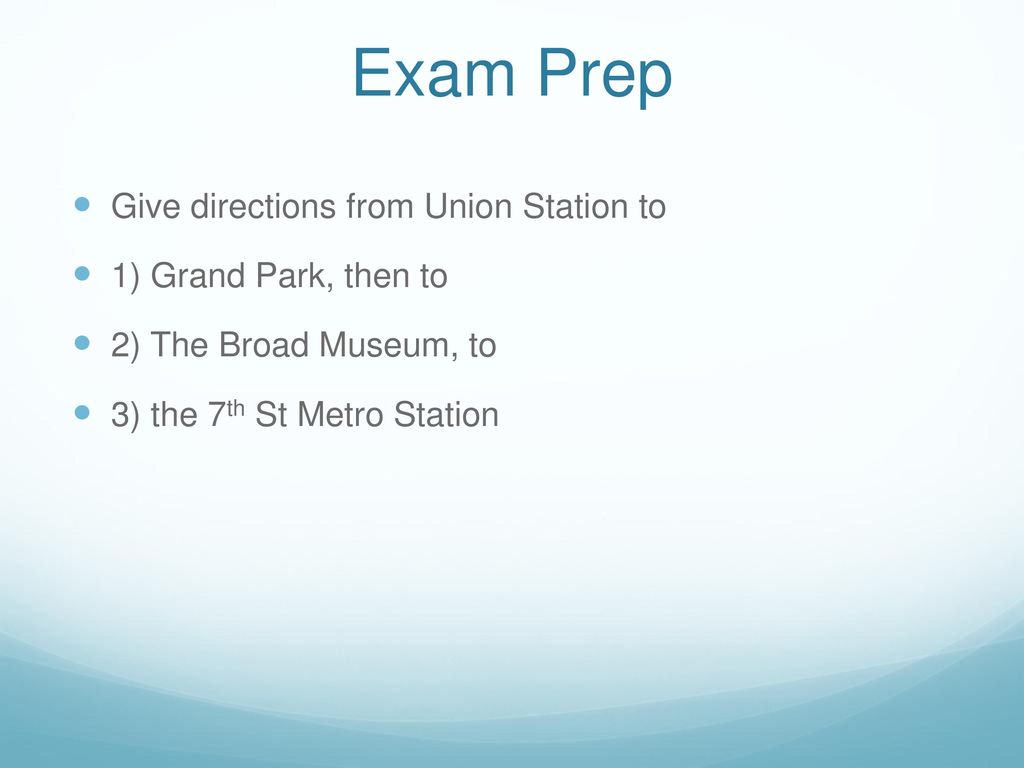 Exam Prep Give directions from Union Station to 1) Grand Park, then to