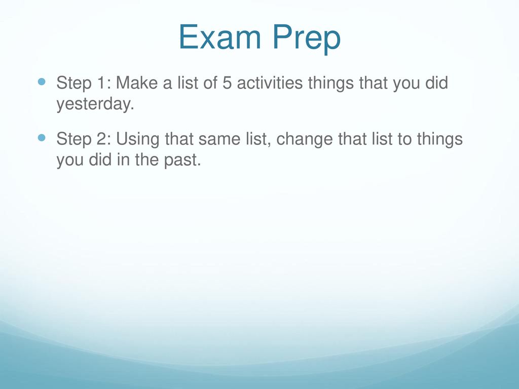 Exam Prep Step 1: Make a list of 5 activities things that you did yesterday.