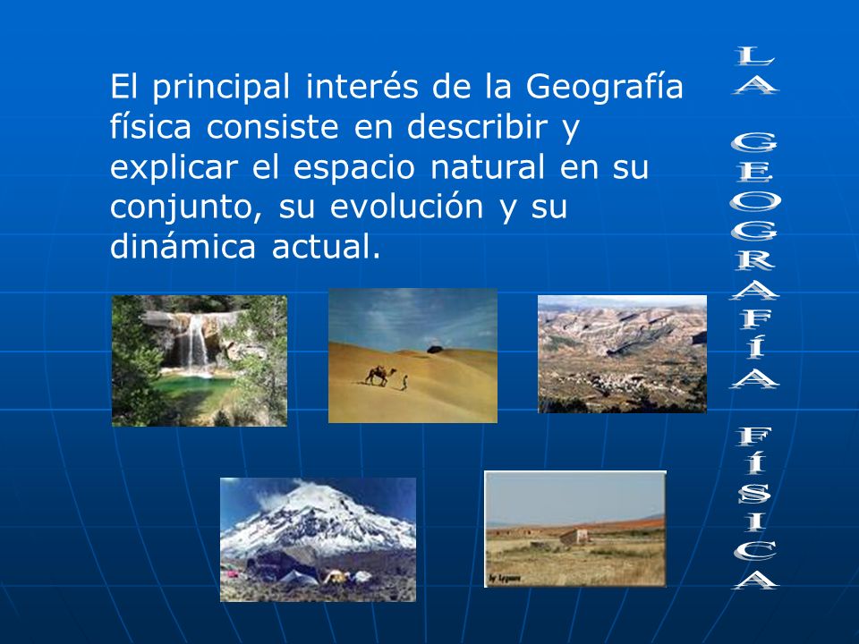 El principal interés de la Geografía física consiste en describir y explicar el espacio natural en su conjunto, su evolución y su dinámica actual.