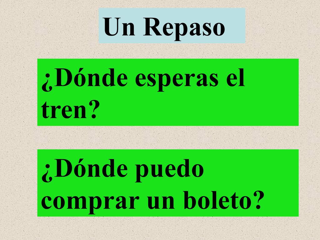 Un Repaso ¿Dónde esperas el tren ¿Dónde puedo comprar un boleto