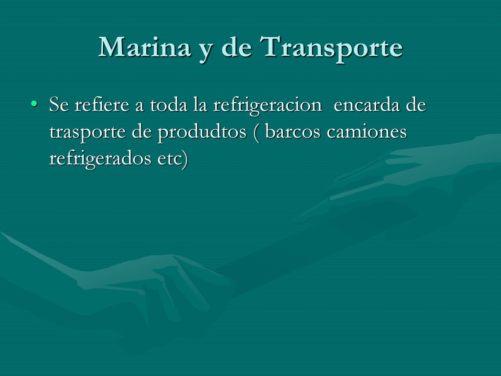 Marina y de Transporte Se refiere a toda la refrigeracion encarda de trasporte de produdtos ( barcos camiones refrigerados etc)
