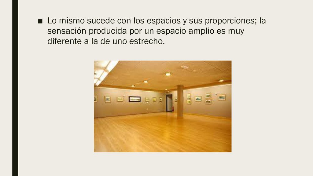 Lo mismo sucede con los espacios y sus proporciones; la sensación producida por un espacio amplio es muy diferente a la de uno estrecho.